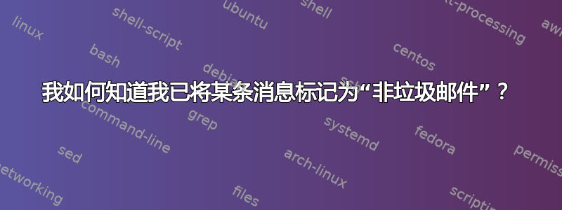 我如何知道我已将某条消息标记为“非垃圾邮件”？