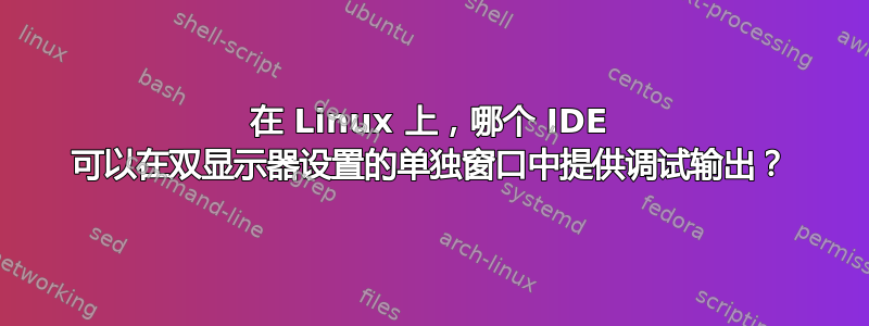 在 Linux 上，哪个 IDE 可以在双显示器设置的单独窗口中提供调试输出？