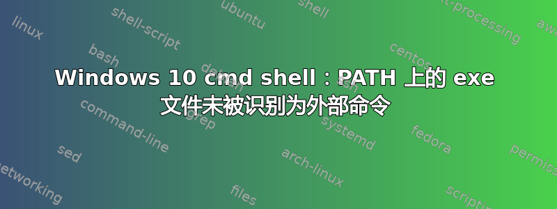 Windows 10 cmd shell：PATH 上的 exe 文件未被识别为外部命令