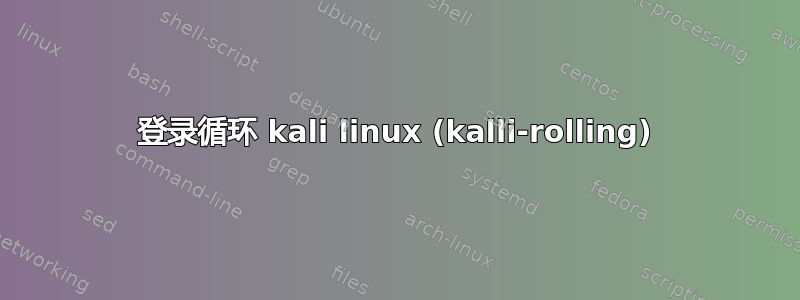 登录循环 kali linux (kalli-rolling)