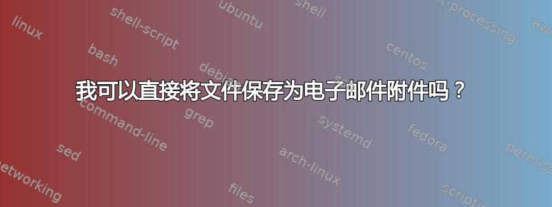 我可以直接将文件保存为电子邮件附件吗？