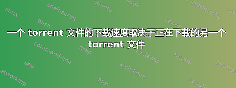 一个 torrent 文件的下载速度取决于正在下载的另一个 torrent 文件