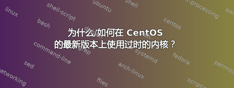 为什么/如何在 CentOS 的最新版本上使用过时的内核？