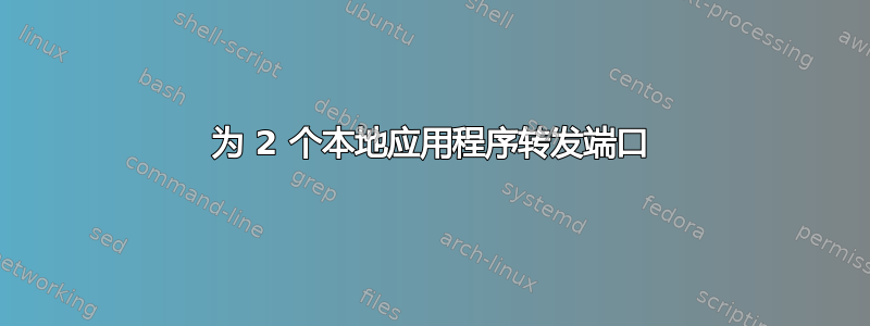 为 2 个本地应用程序转发端口