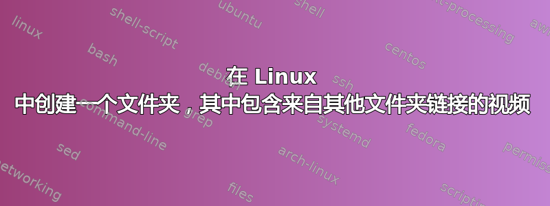 在 Linux 中创建一个文件夹，其中包含来自其他文件夹链接的视频