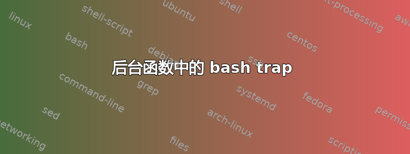 后台函数中的 bash trap