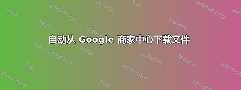 自动从 Google 商家中心下载文件