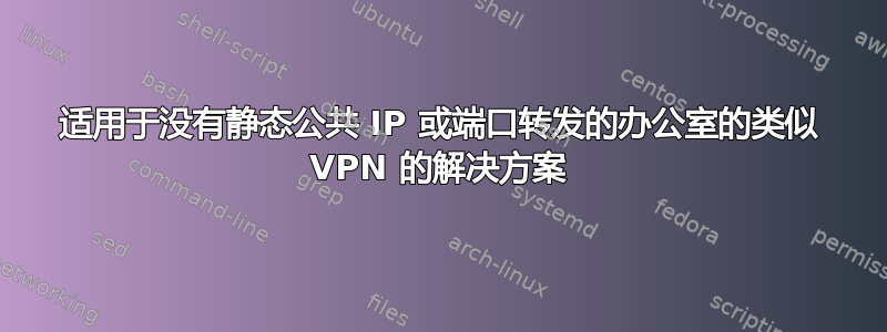 适用于没有静态公共 IP 或端口转发的办公室的类似 VPN 的解决方案