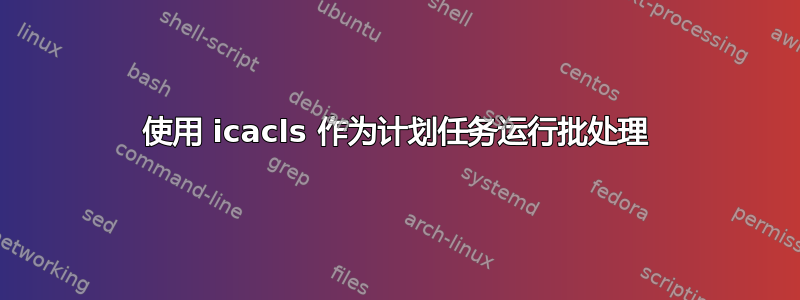 使用 icacls 作为计划任务运行批处理