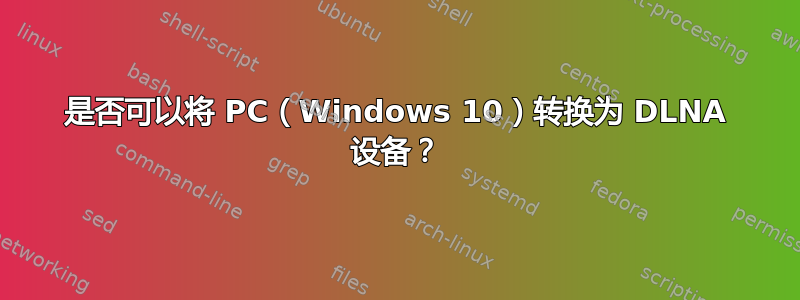 是否可以将 PC（Windows 10）转换为 DLNA 设备？