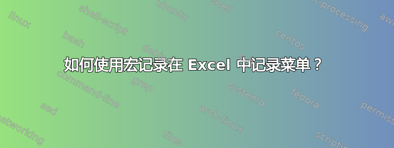 如何使用宏记录在 Excel 中记录菜单？