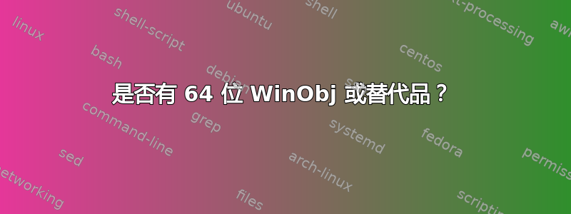 是否有 64 位 WinObj 或替代品？