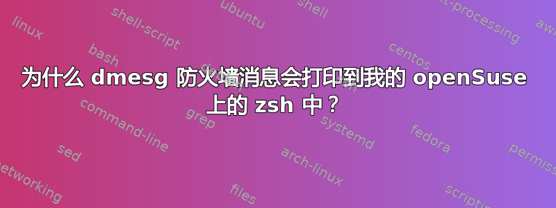 为什么 dmesg 防火墙消息会打印到我的 openSuse 上的 zsh 中？