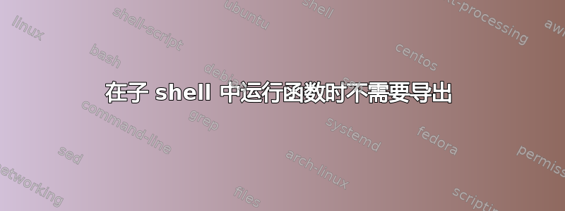 在子 shell 中运行函数时不需要导出