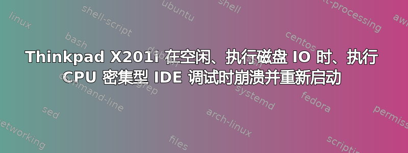 Thinkpad X201i 在空闲、执行磁盘 IO 时、执行 CPU 密集型 IDE 调试时崩溃并重新启动