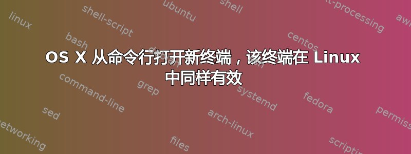 OS X 从命令行打开新终端，该终端在 Linux 中同样有效