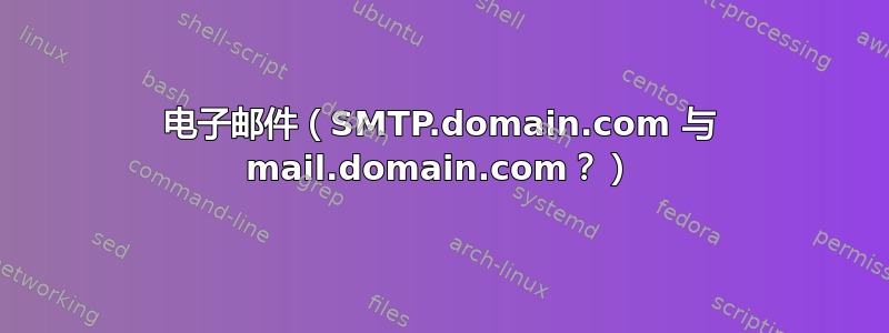 电子邮件（SMTP.domain.com 与 mail.domain.com？）