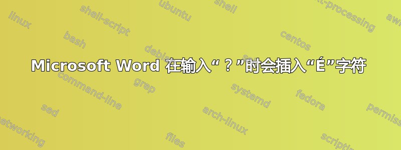 Microsoft Word 在输入“？”时会插入“É”字符