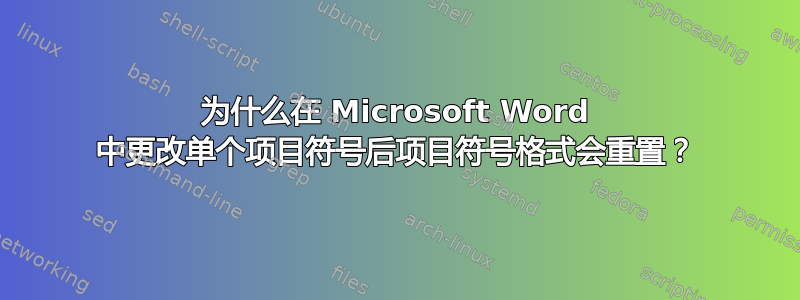 为什么在 Microsoft Word 中更改单个项目符号后项目符号格式会重置？