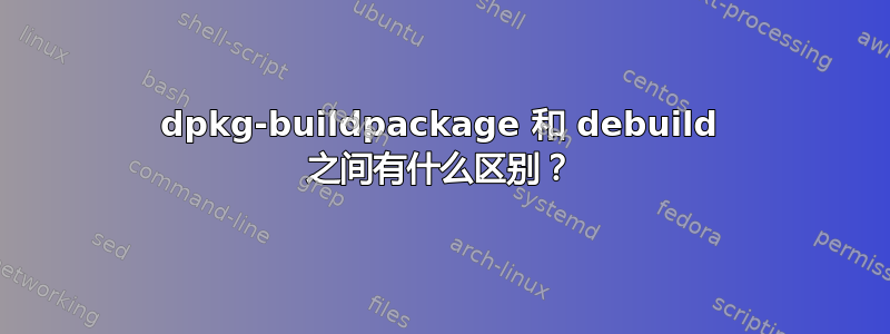 dpkg-buildpackage 和 debuild 之间有什么区别？