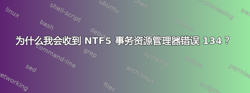 为什么我会收到 NTFS 事务资源管理器错误 134？