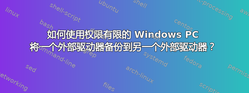 如何使用权限有限的 Windows PC 将一个外部驱动器备份到另一个外部驱动器？