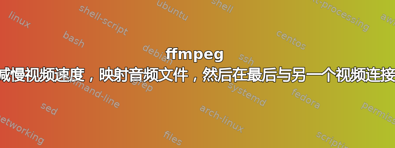 ffmpeg 减慢视频速度，映射音频文件，然后在最后与另一个视频连接