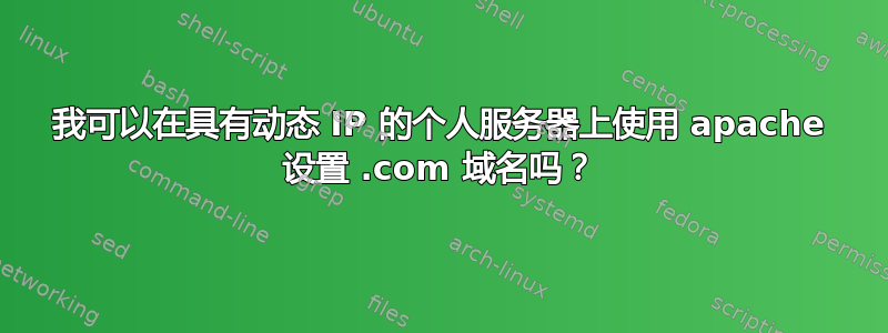 我可以在具有动态 IP 的个人服务器上使用 apache 设置 .com 域名吗？