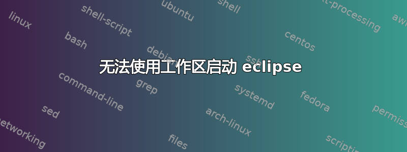 无法使用工作区启动 eclipse