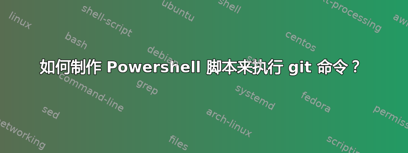 如何制作 Powershell 脚本来执行 git 命令？