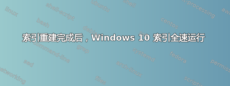 索引重建完成后，Windows 10 索引全速运行