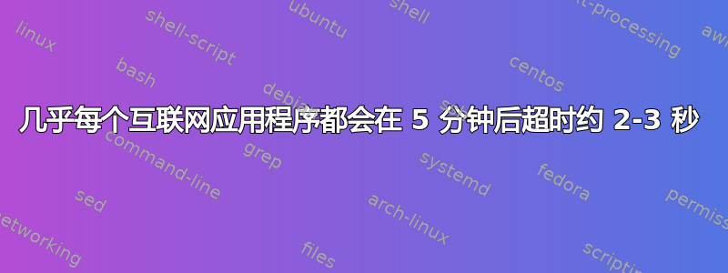 几乎每个互联网应用程序都会在 5 分钟后超时约 2-3 秒