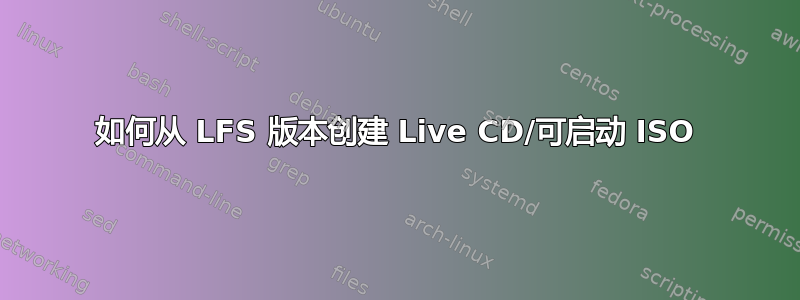 如何从 LFS 版本创建 Live CD/可启动 ISO