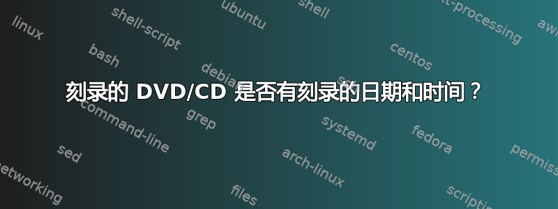 刻录的 DVD/CD 是否有刻录的日期和时间？