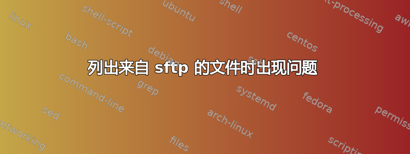 列出来自 sftp 的文件时出现问题