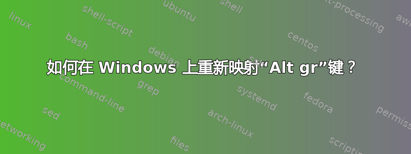 如何在 Windows 上重新映射“Alt gr”键？