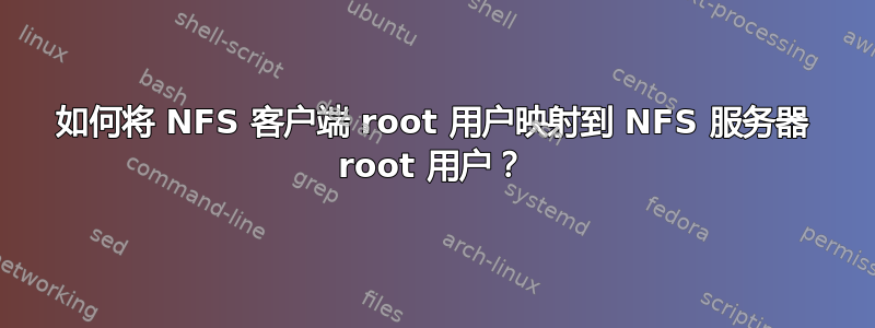 如何将 NFS 客户端 root 用户映射到 NFS 服务器 root 用户？