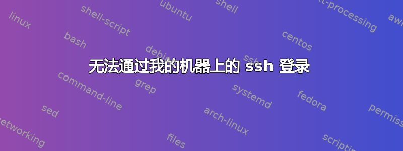 无法通过我的机器上的 ssh 登录