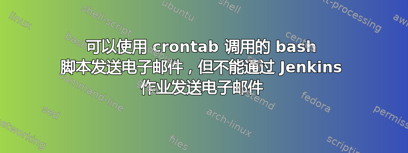 可以使用 crontab 调用的 bash 脚本发送电子邮件，但不能通过 Jenkins 作业发送电子邮件