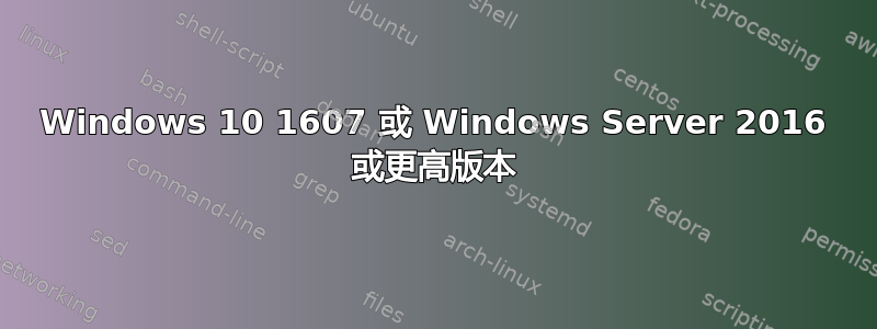 Windows 10 1607 或 Windows Server 2016 或更高版本