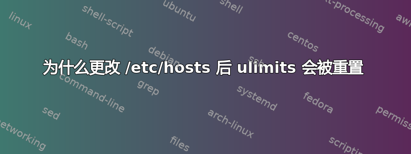 为什么更改 /etc/hosts 后 ulimits 会被重置