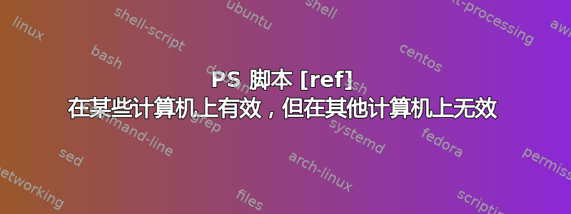 PS 脚本 [ref] 在某些计算机上有效，但在其他计算机上无效