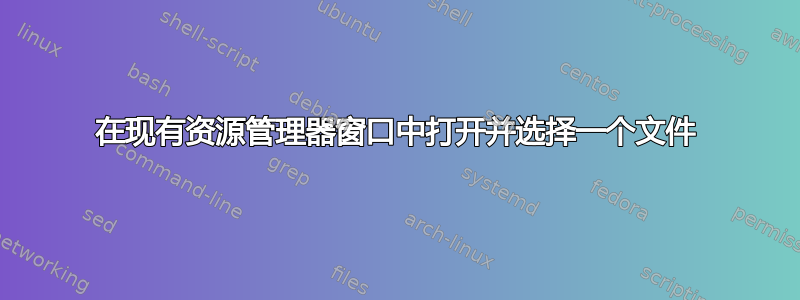 在现有资源管理器窗口中打开并选择一个文件