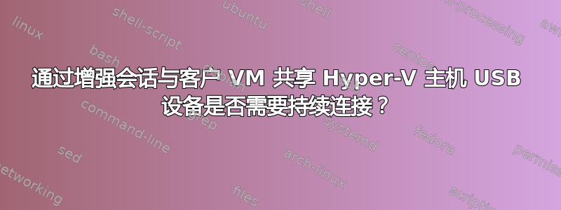 通过增强会话与客户 VM 共享 Hyper-V 主机 USB 设备是否需要持续连接？