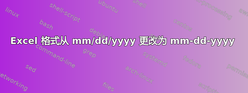 Excel 格式从 mm/dd/yyyy 更改为 mm-dd-yyyy