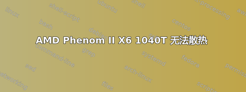 AMD Phenom II X6 1040T 无法散热