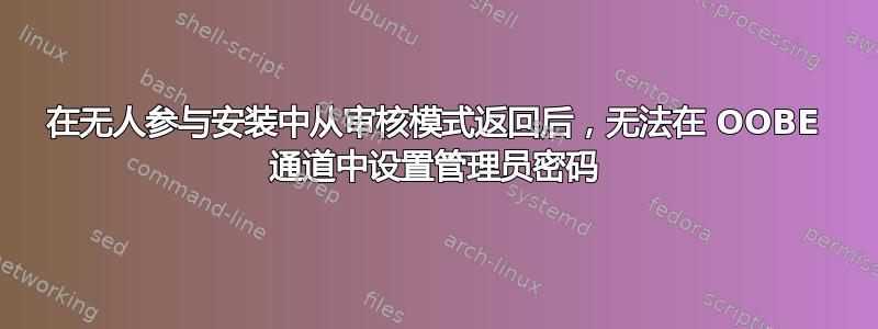 在无人参与安装中从审核模式返回后，无法在 OOBE 通道中设置管理员密码