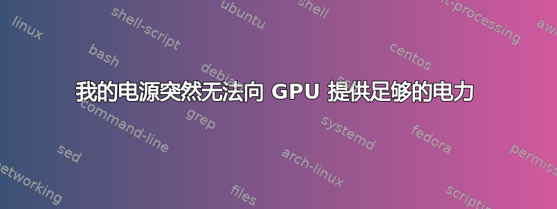 我的电源突然无法向 GPU 提供足够的电力