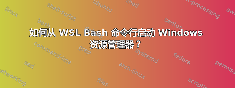 如何从 WSL Bash 命令行启动 Windows 资源管理器？