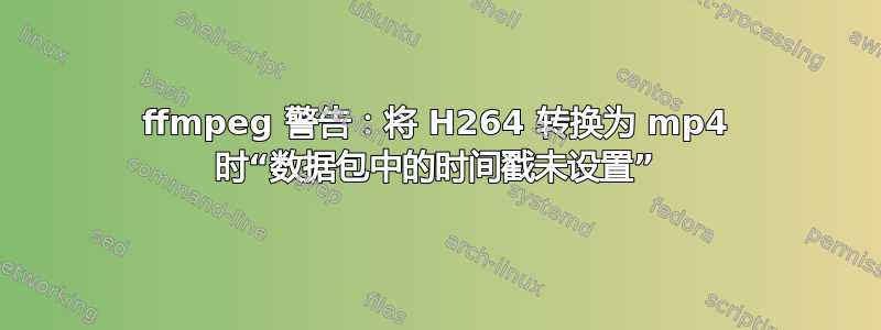 ffmpeg 警告：将 H264 转换为 mp4 时“数据包中的时间戳未设置”